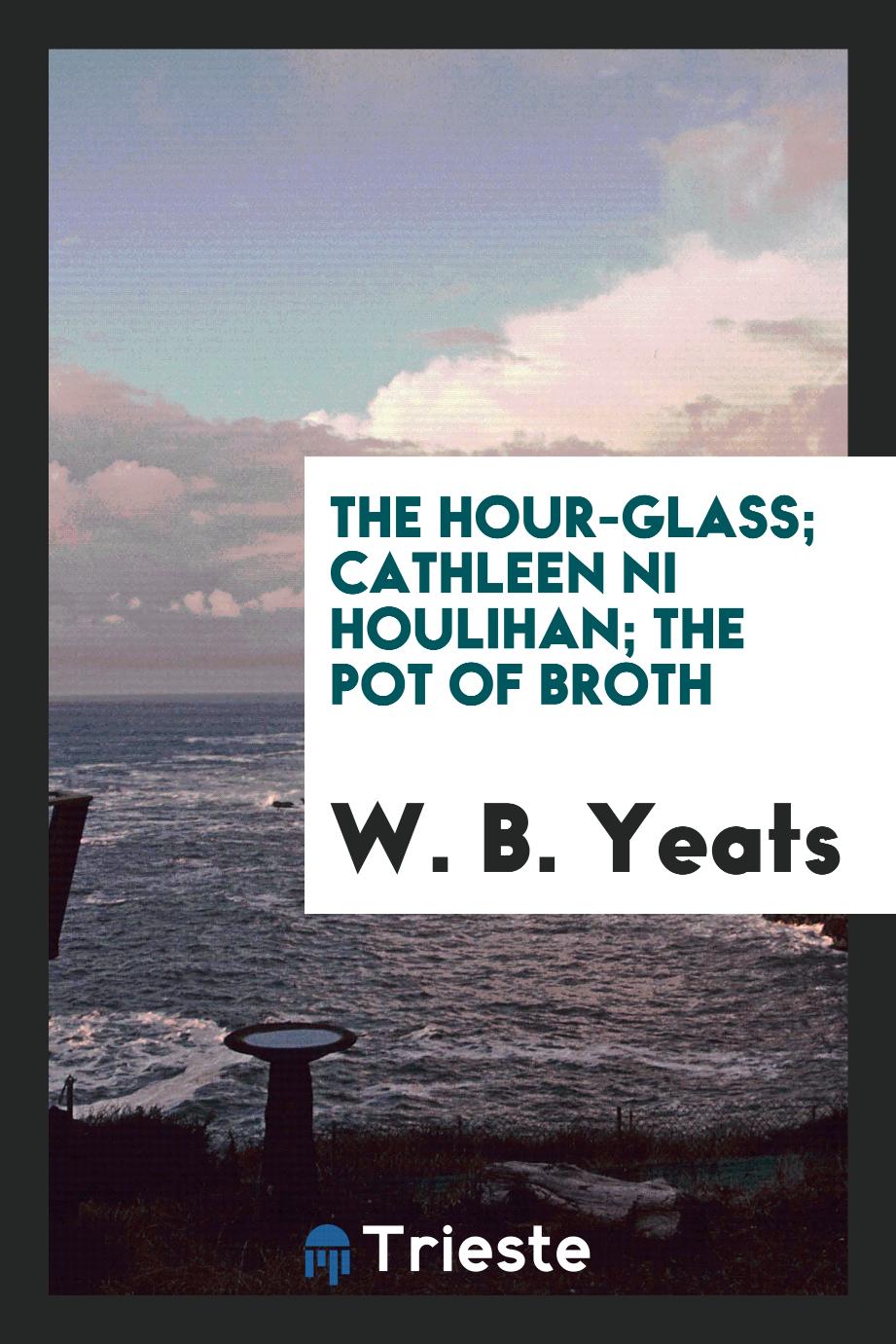 The Hour-Glass; Cathleen Ni Houlihan; The Pot of Broth