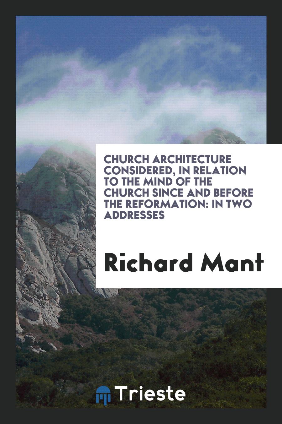 Church Architecture Considered, in Relation to the Mind of the Church Since and Before the Reformation: In Two Addresses