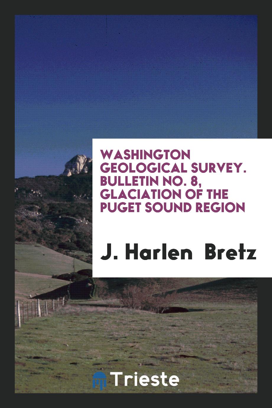 Washington Geological Survey. Bulletin No. 8, Glaciation of the Puget Sound Region