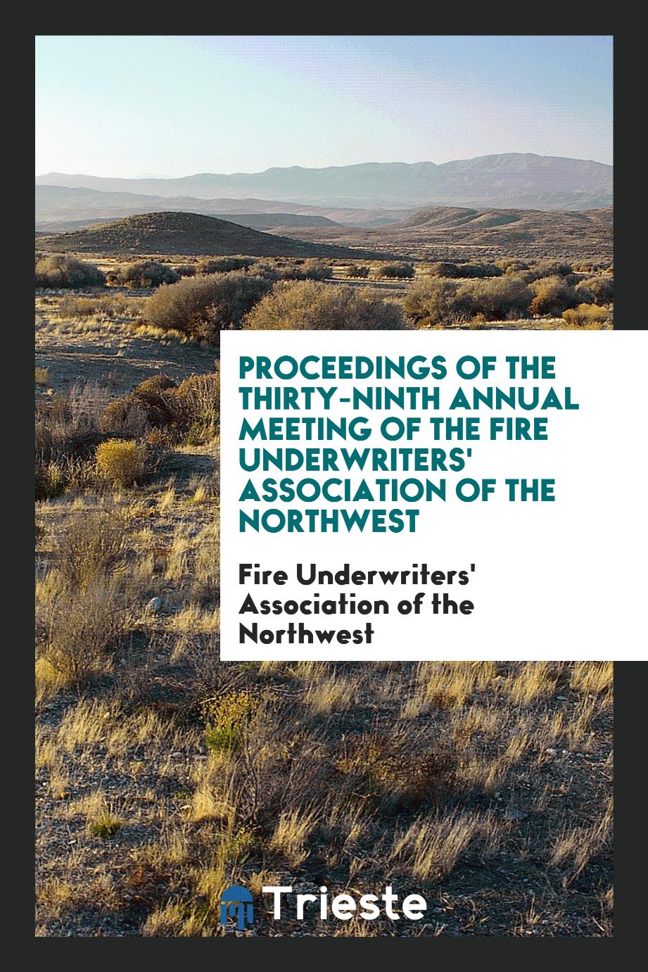 Proceedings of the Thirty-Ninth Annual Meeting of the Fire Underwriters' Association of the Northwest