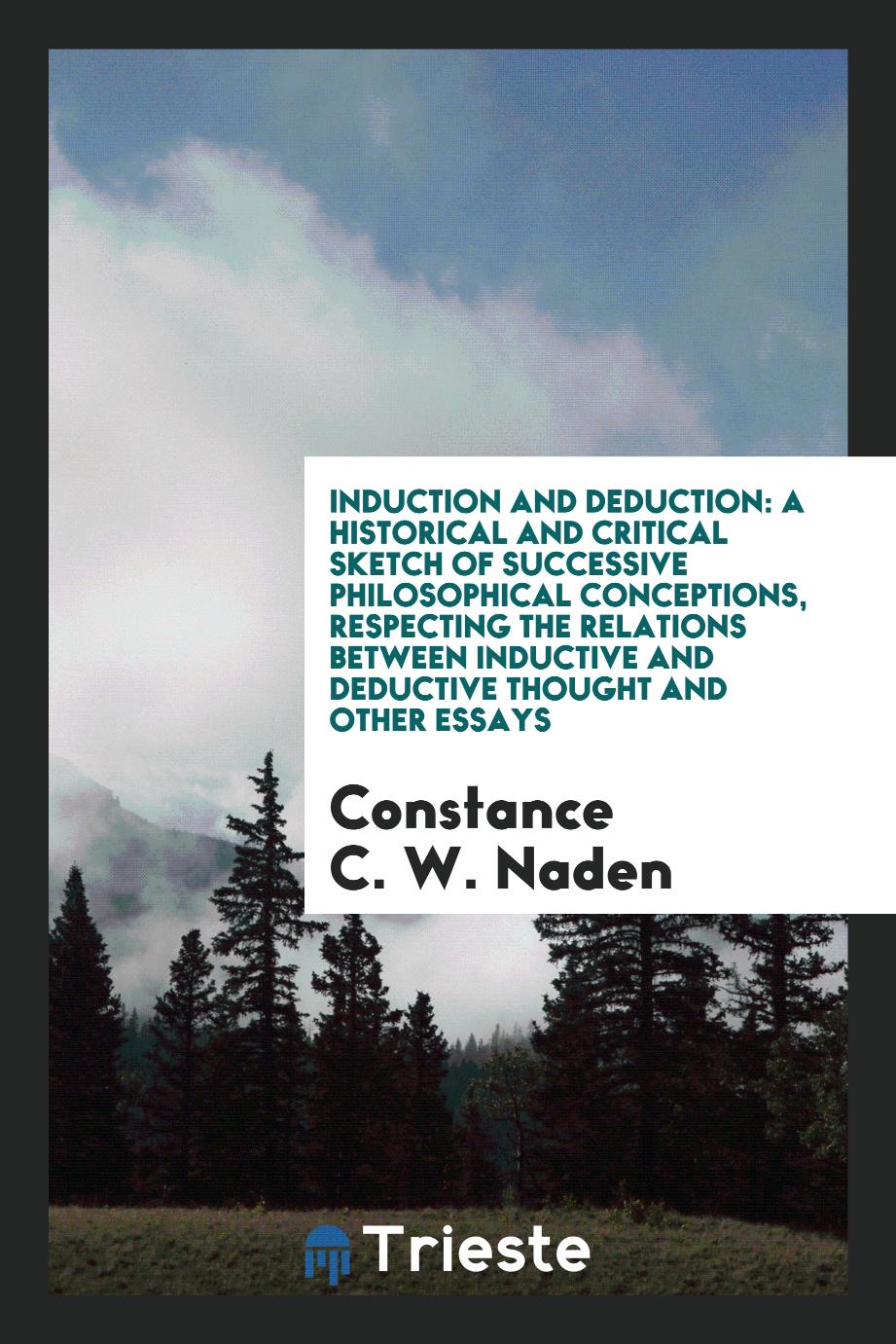 Induction and Deduction: A Historical and Critical Sketch of Successive Philosophical Conceptions, Respecting the Relations between Inductive and Deductive Thought and Other Essays