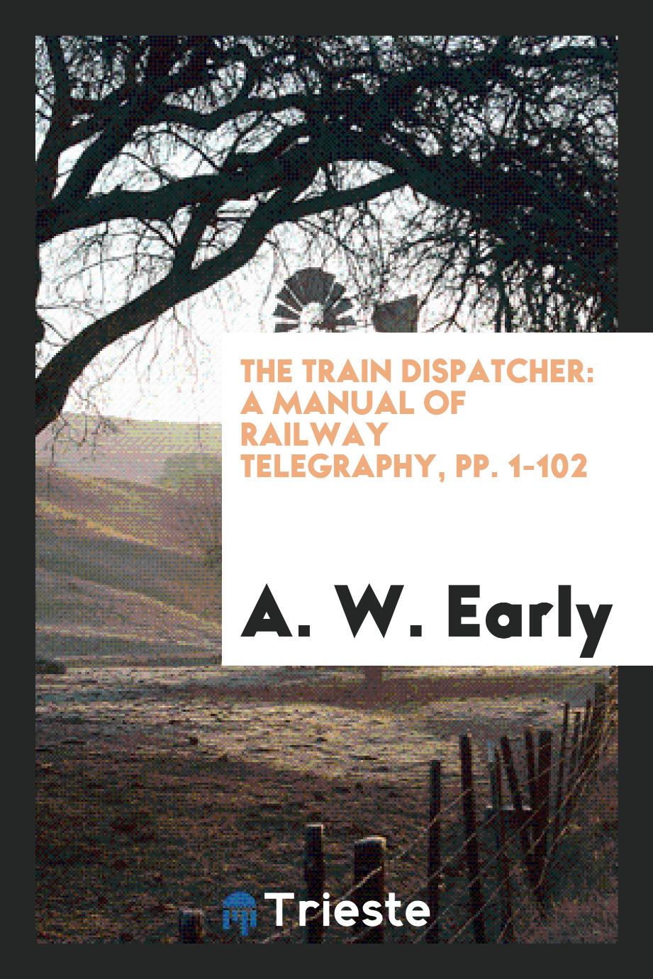 The Train Dispatcher: A Manual of Railway Telegraphy, pp. 1-102