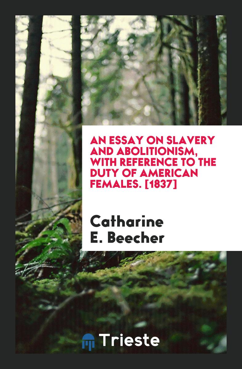 An Essay on Slavery and Abolitionism, with Reference to the Duty of American Females. [1837]