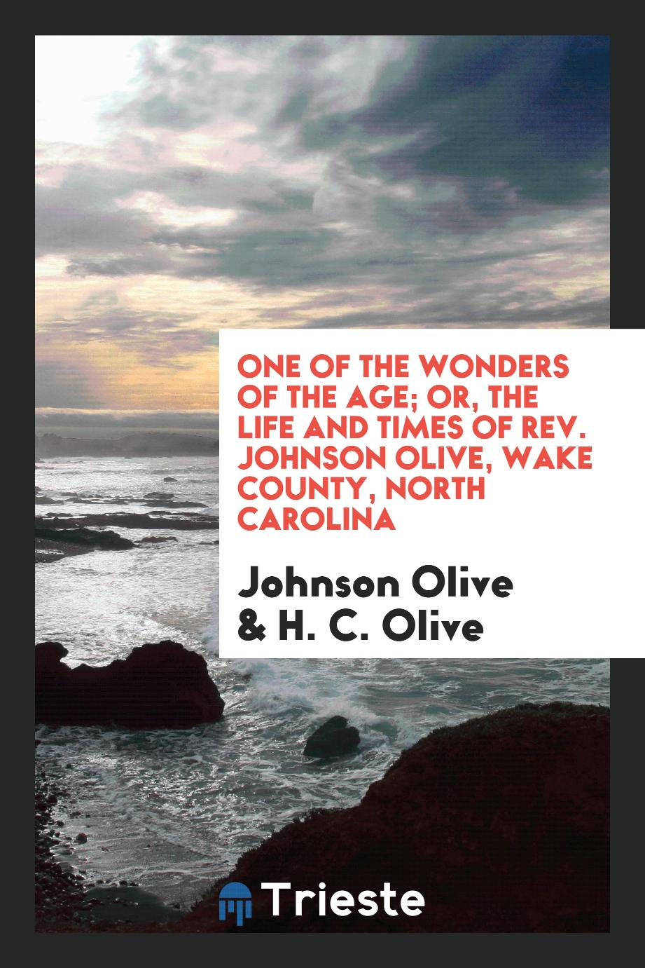 One of the Wonders of the Age; Or, The Life and Times of Rev. Johnson Olive, Wake County, North Carolina