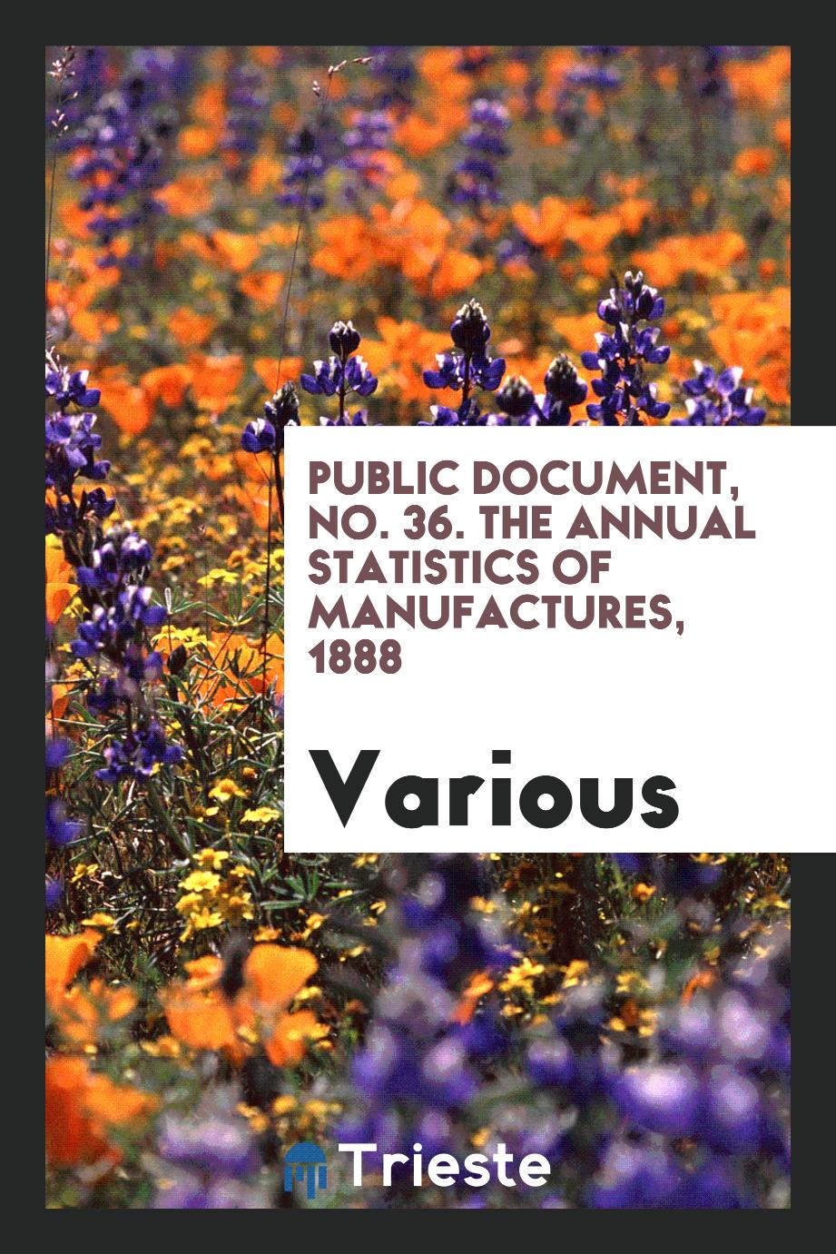 Public Document, No. 36. The Annual Statistics of Manufactures, 1888