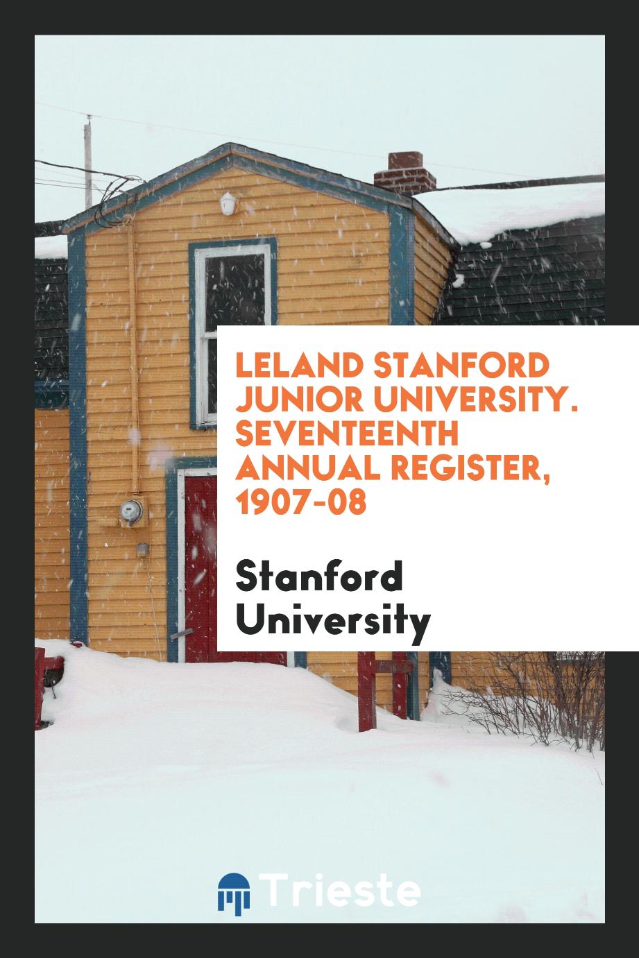 Leland Stanford Junior University. Seventeenth Annual Register, 1907-08