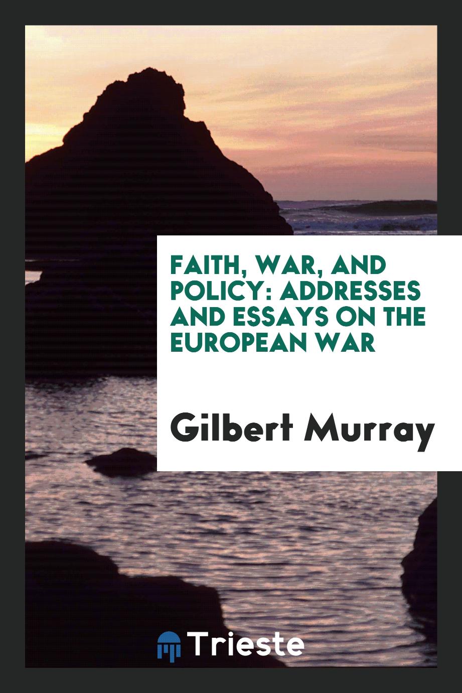 Faith, War, and Policy: Addresses and Essays on the European War