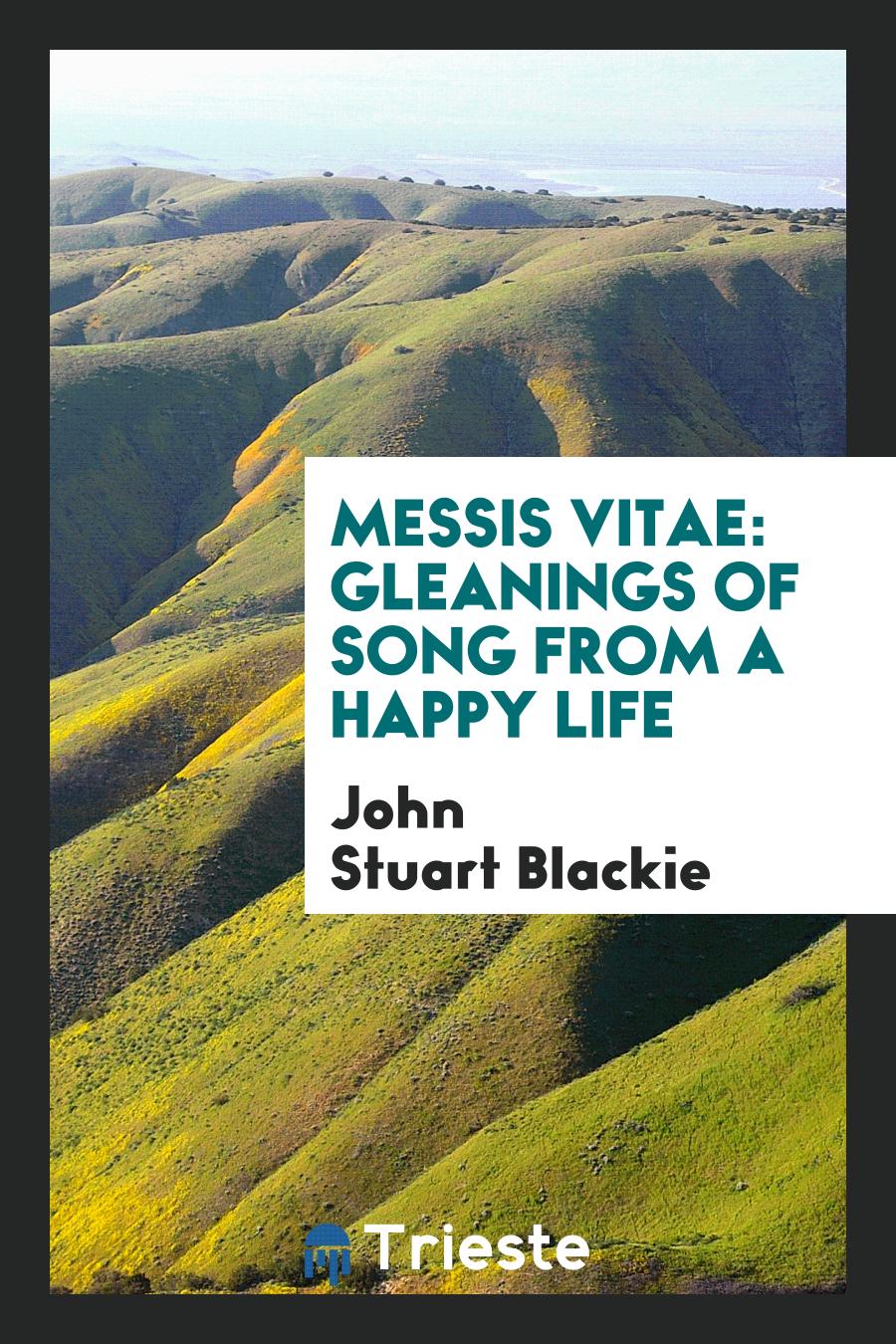 Messis Vitae: Gleanings of Song from a Happy Life