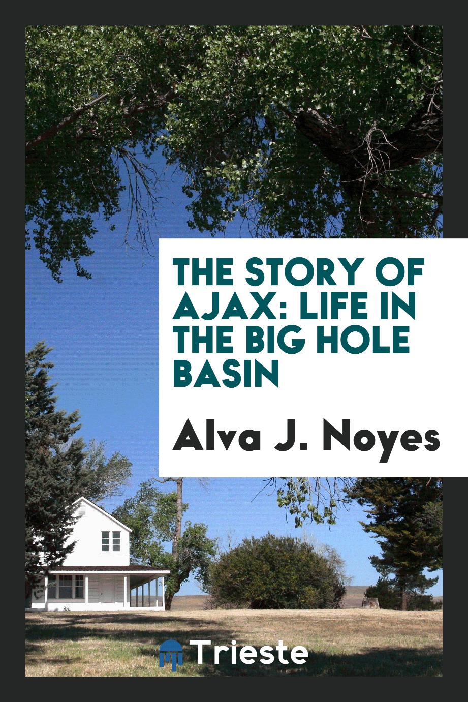 Alva J. Noyes - The story of Ajax: life in the Big Hole Basin
