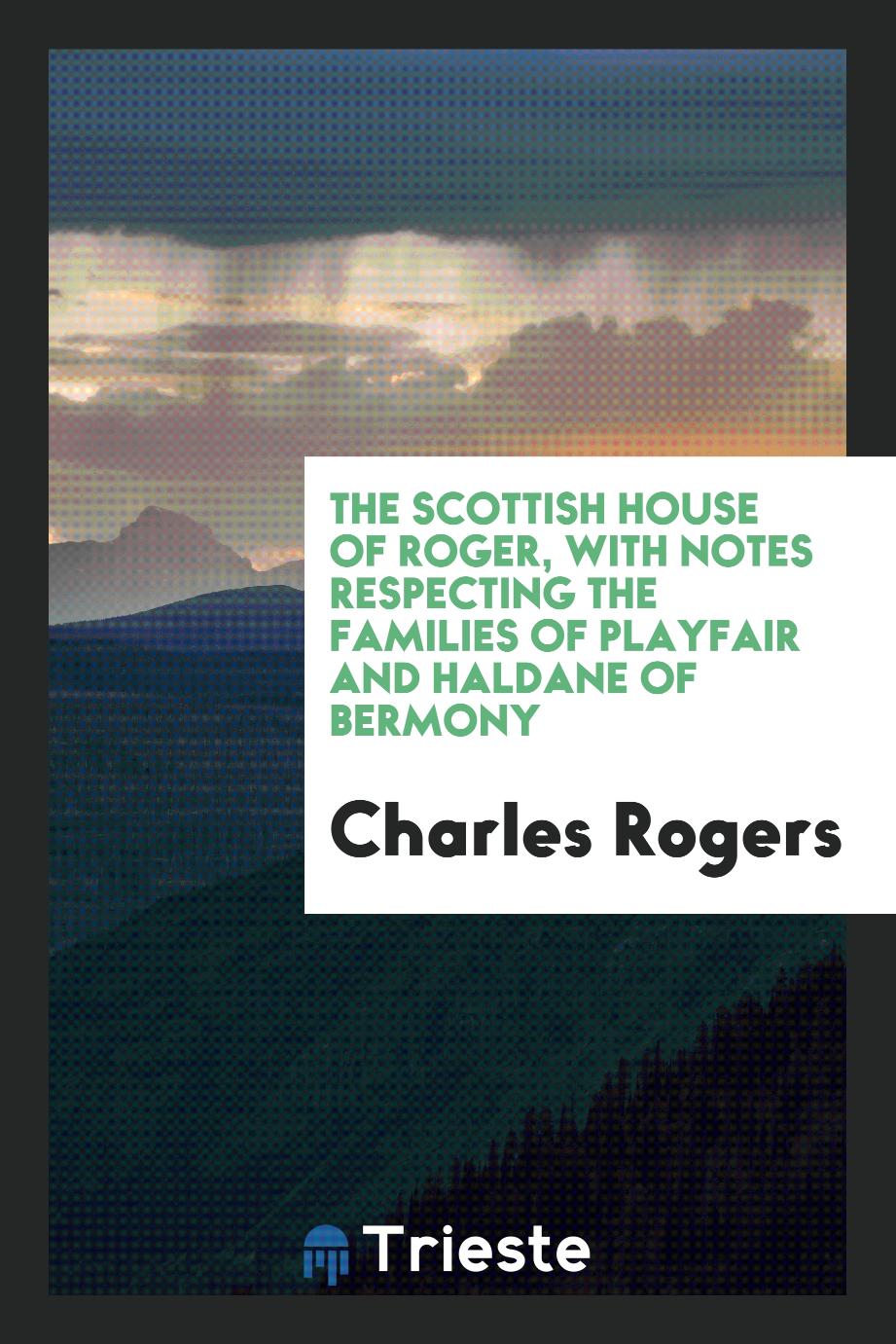 The Scottish house of Roger, with notes respecting the families of Playfair and Haldane of Bermony