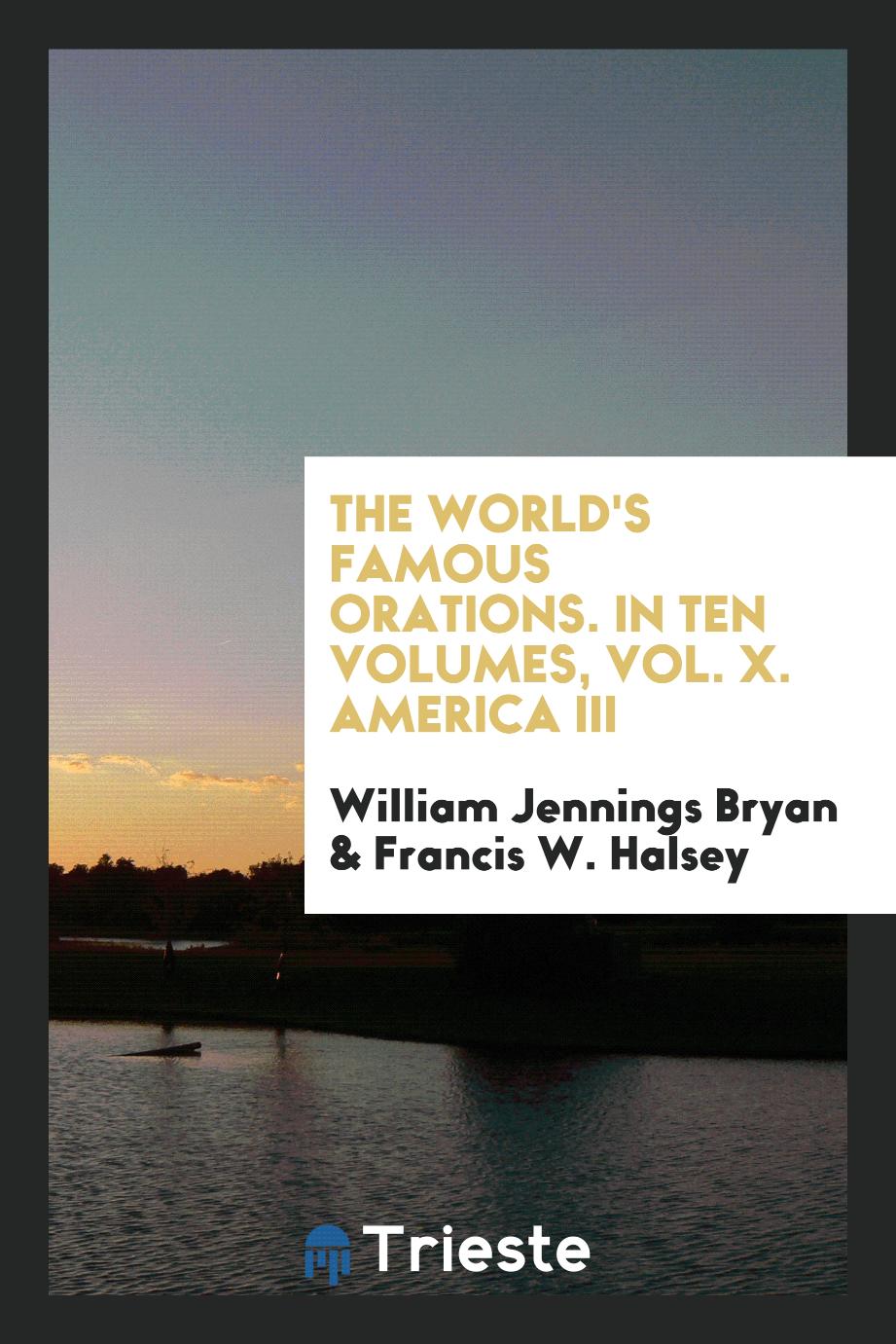 The World's Famous Orations. In Ten Volumes, Vol. X. America III