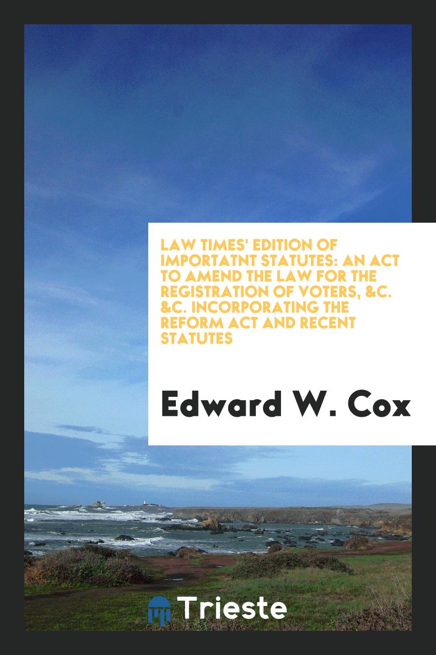 Law Times' Edition of Importatnt Statutes: An Act to Amend the Law for the Registration of Voters, &C. &C. Incorporating the Reform Act and Recent Statutes