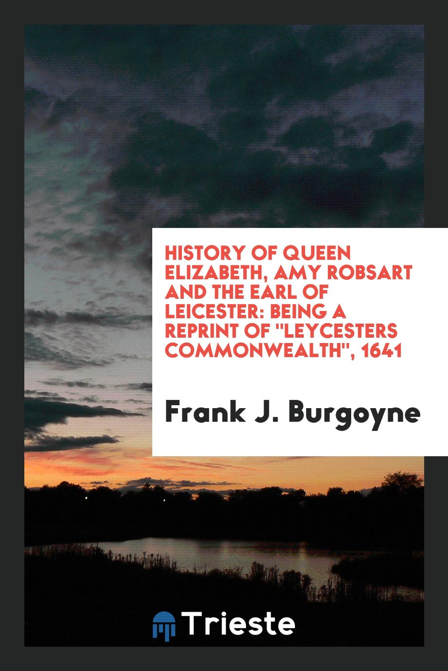 History of Queen Elizabeth, Amy Robsart and the Earl of Leicester: Being a Reprint Of "Leycesters Commonwealth", 1641
