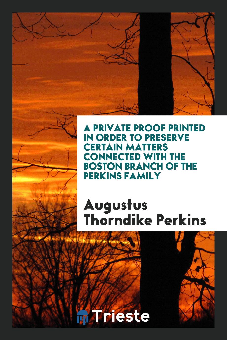 A Private Proof Printed in Order to Preserve Certain Matters Connected with the Boston Branch of the Perkins Family