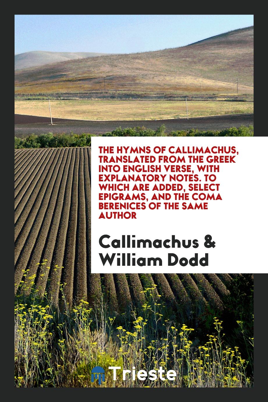 The Hymns of Callimachus, Translated From the Greek Into English Verse, With Explanatory Notes. To Which Are Added, Select Epigrams, and the Coma Berenices of the Same Author