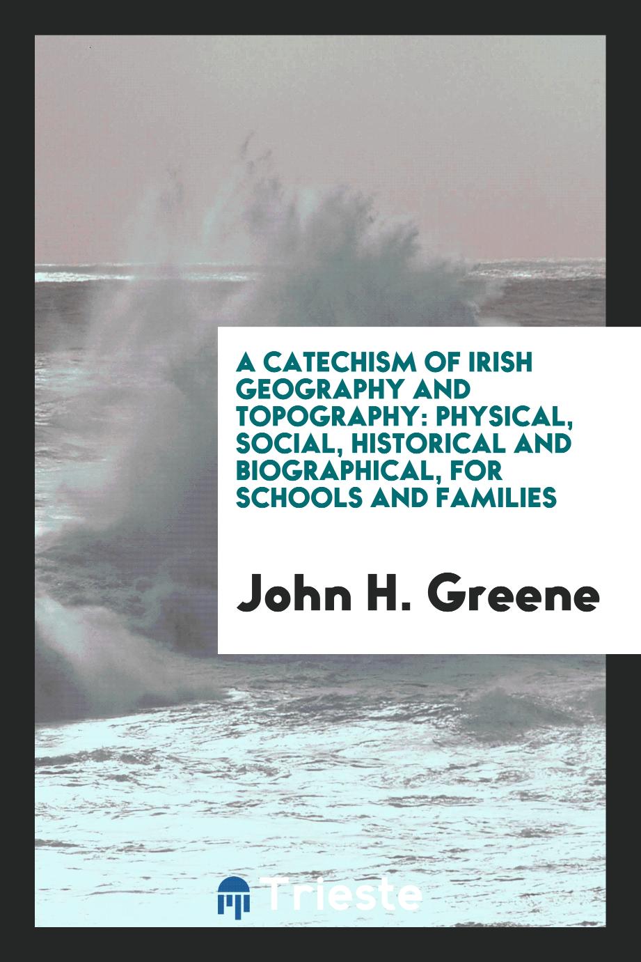 A Catechism of Irish Geography and Topography: Physical, Social, Historical and Biographical, for Schools and Families