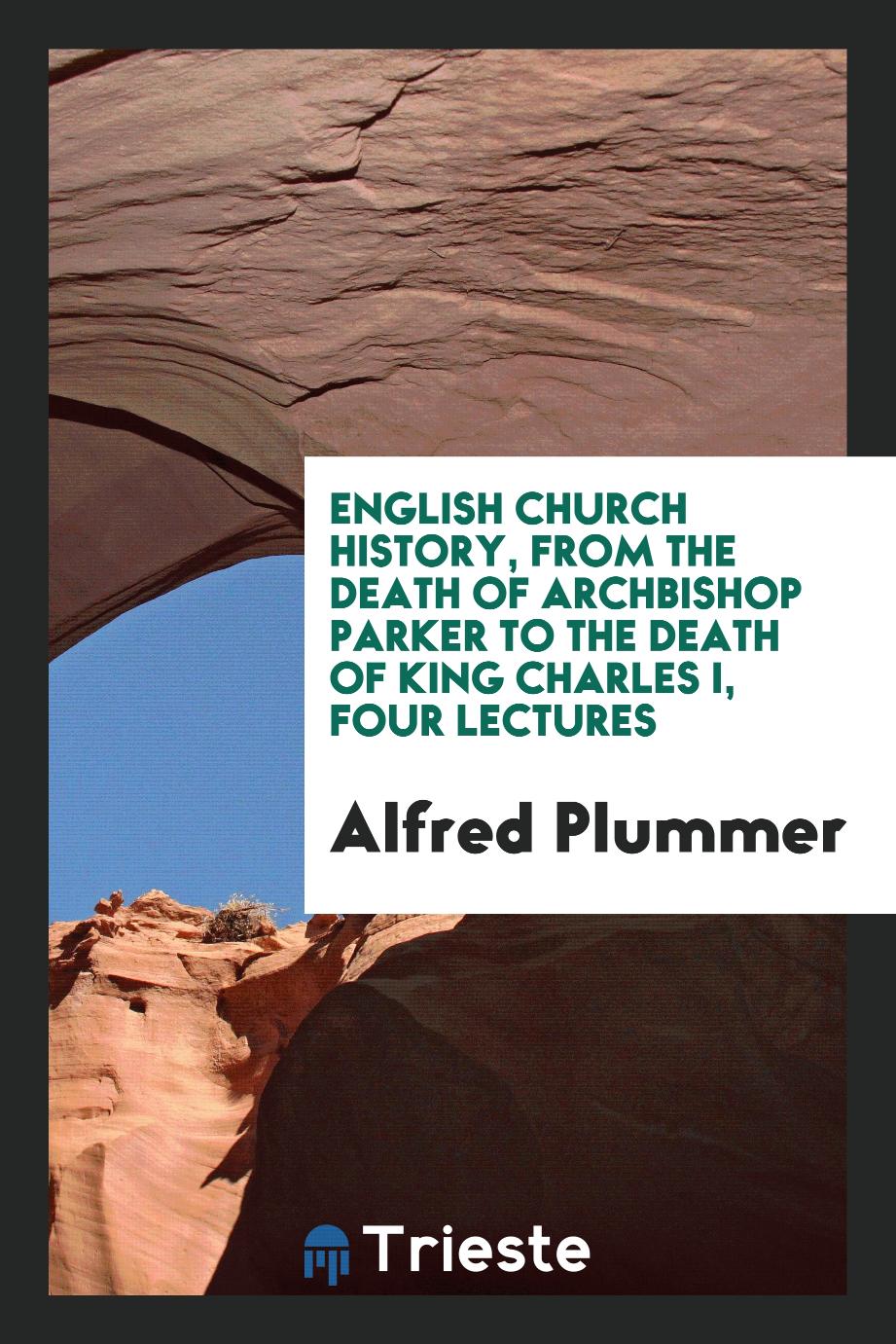 English church history, from the death of Archbishop Parker to the death of King Charles I, four lectures