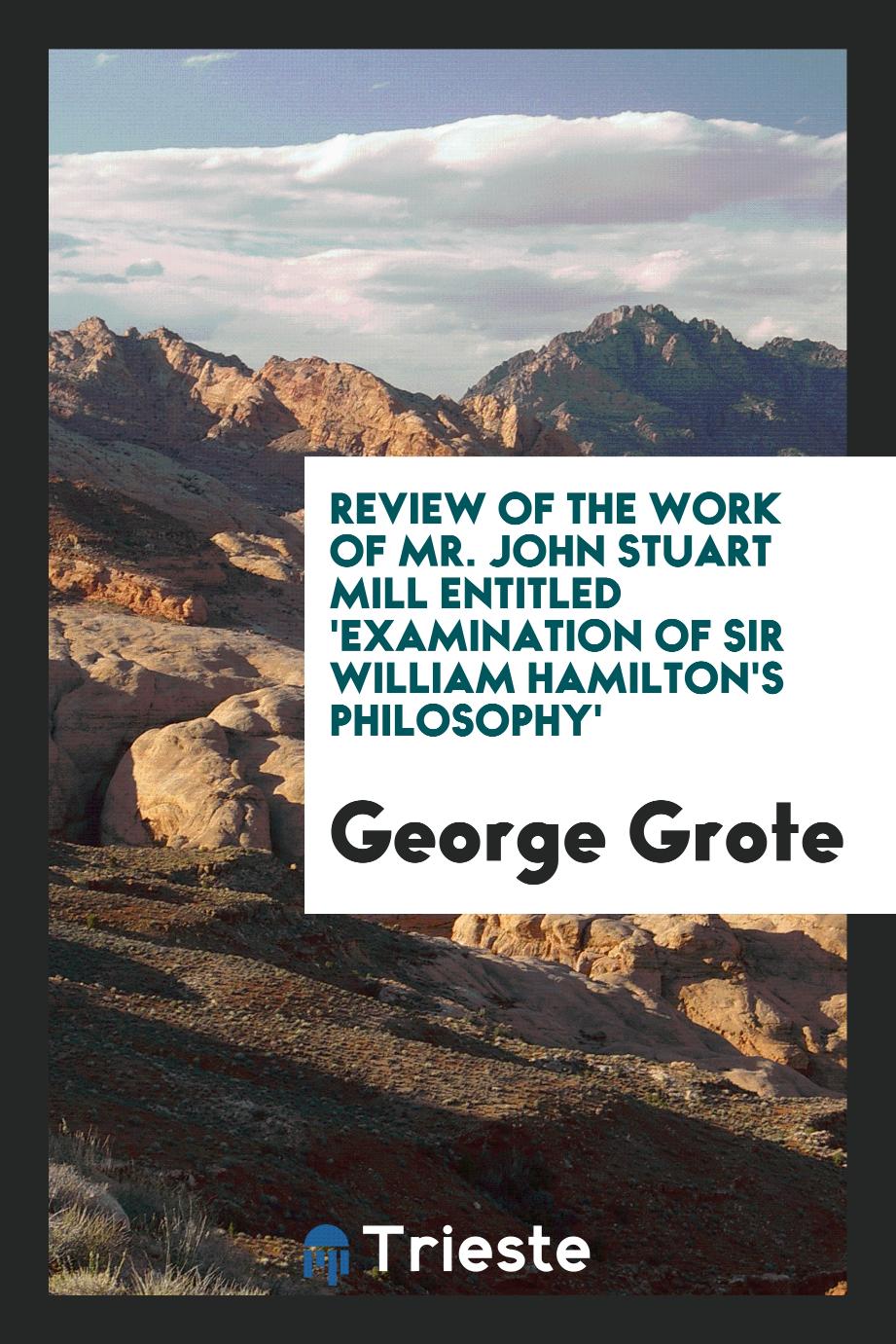 Review of the Work of Mr. John Stuart Mill Entitled 'Examination of Sir William Hamilton's Philosophy'