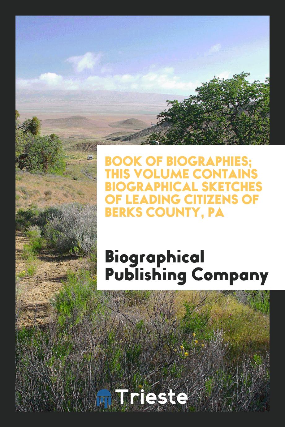Book of Biographies; This Volume Contains Biographical Sketches of Leading Citizens of Berks County, Pa