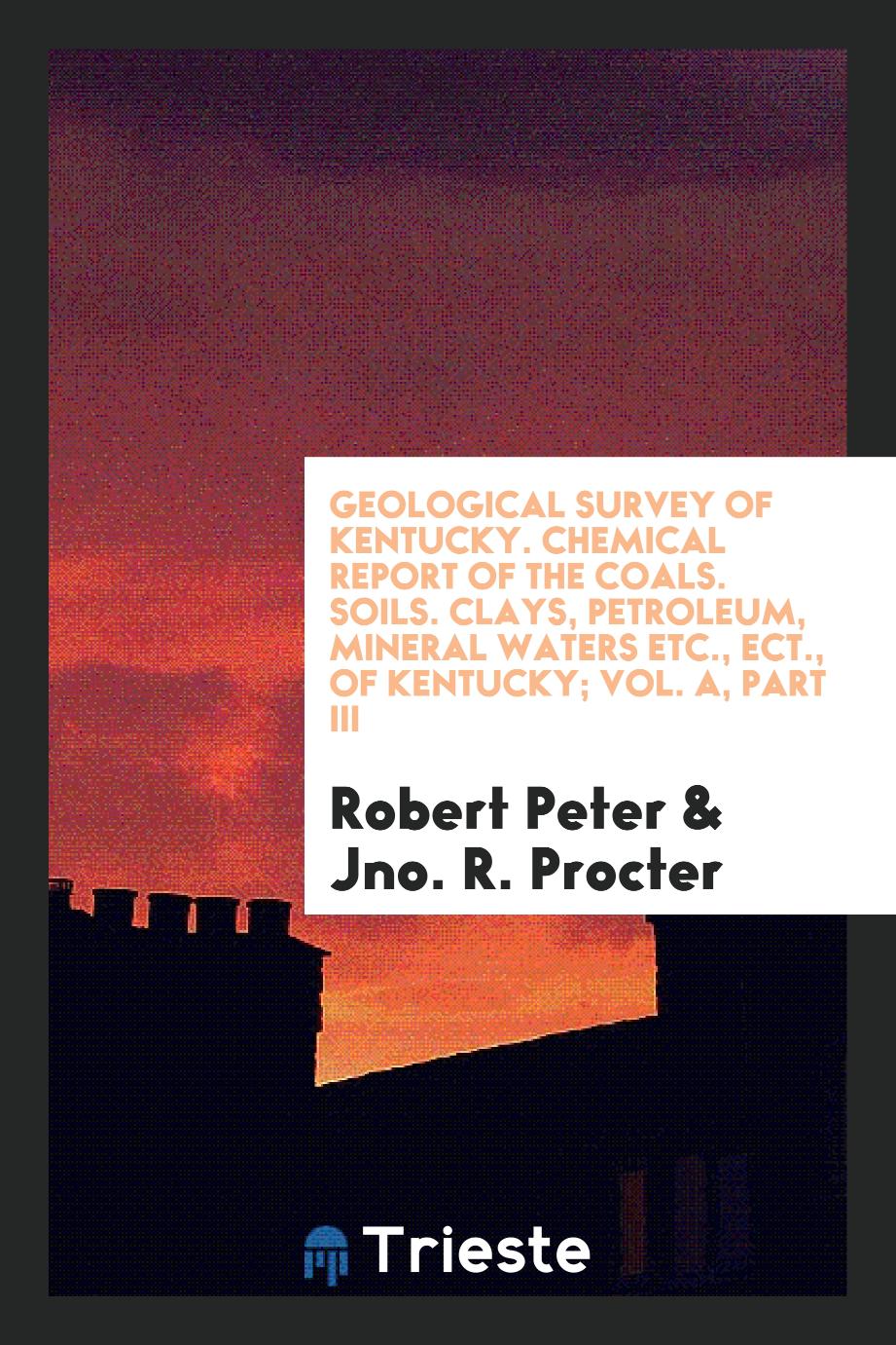 Geological Survey of Kentucky. Chemical Report of the Coals. Soils. Clays, Petroleum, Mineral Waters Etc., Ect., of Kentucky; Vol. A, Part III