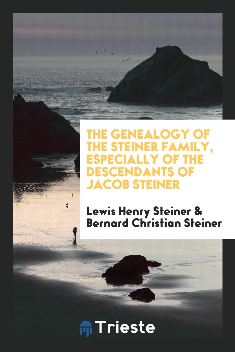 The genealogy of the Steiner family, especially of the descendants of Jacob Steiner