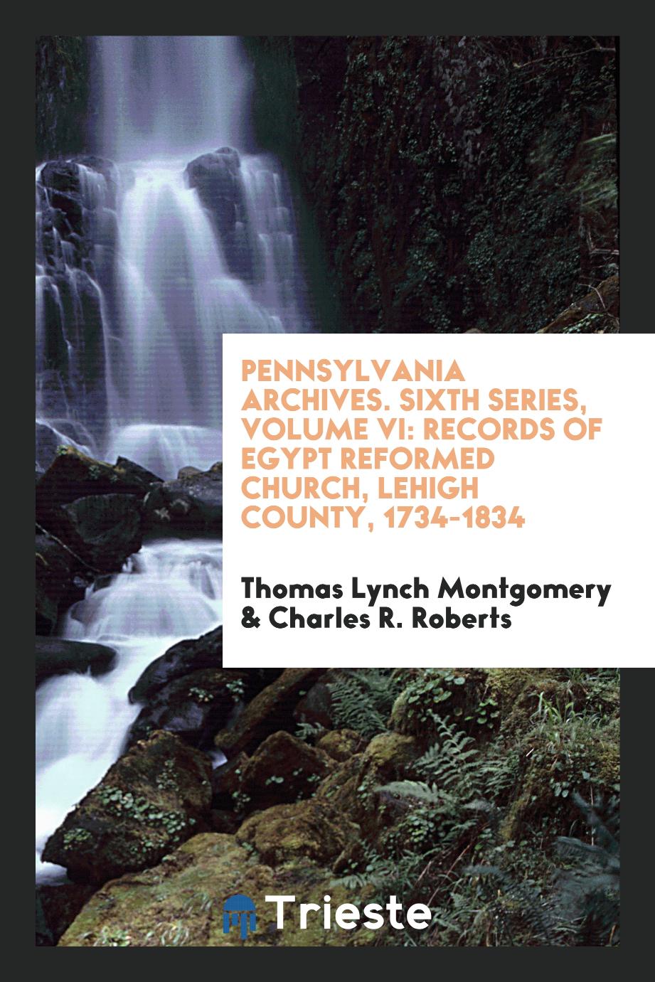 Pennsylvania Archives. Sixth Series, Volume VI: Records of Egypt Reformed Church, Lehigh County, 1734-1834