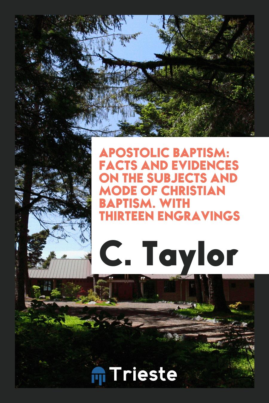 Apostolic Baptism: Facts and Evidences on the Subjects and Mode of Christian Baptism. With Thirteen Engravings
