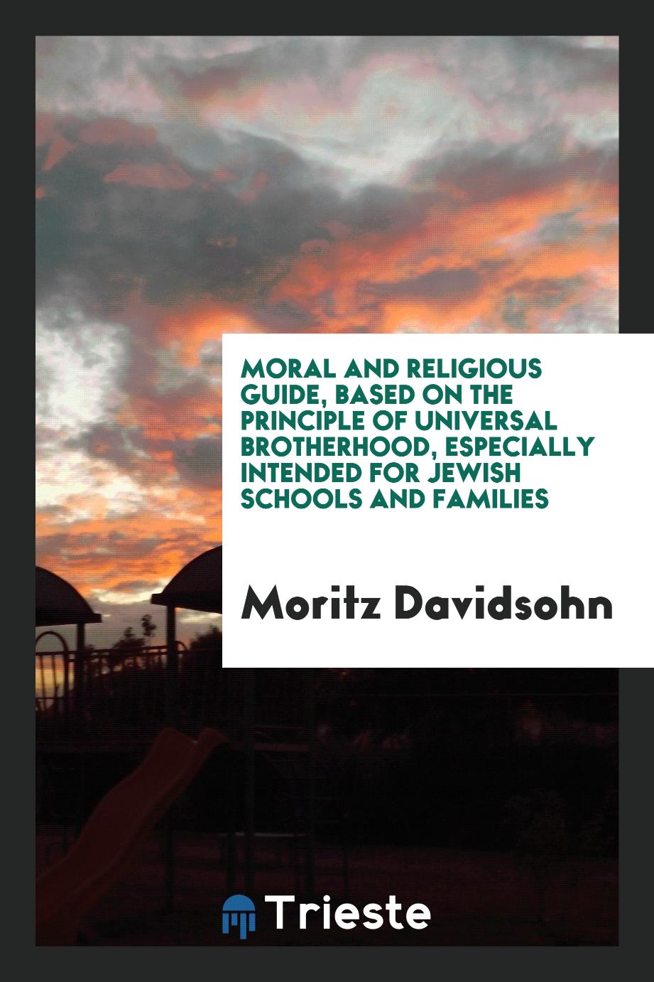Moral and religious guide, based on the principle of universal brotherhood, especially intended for Jewish schools and families