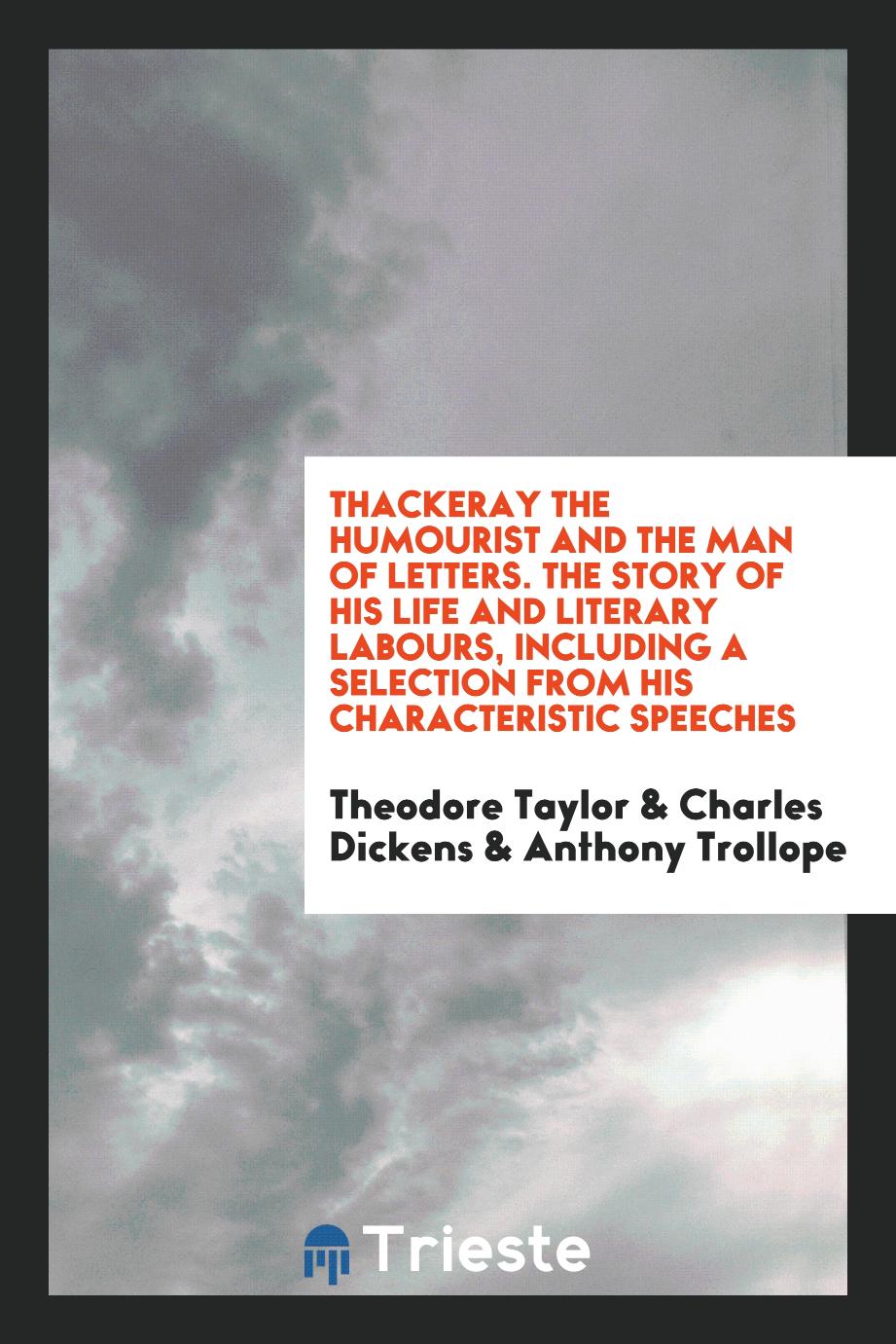 Thackeray the humourist and the man of letters. The story of his life and literary labours, including a selection from his characteristic speeches
