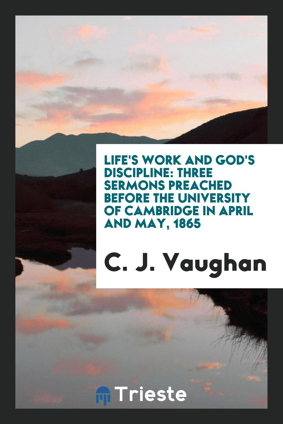 Life's Work and God's Discipline: Three Sermons Preached Before the University of Cambridge in April and May, 1865