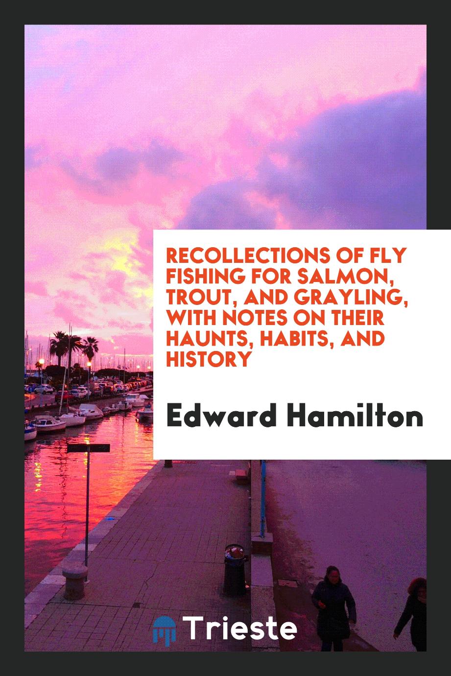 Recollections of fly fishing for salmon, trout, and grayling, with notes on their haunts, habits, and history