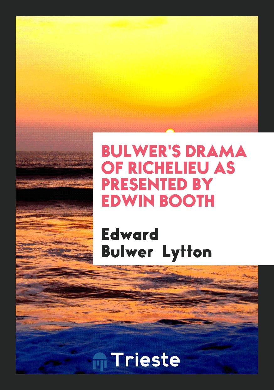 Bulwer's Drama of Richelieu As Presented by Edwin Booth