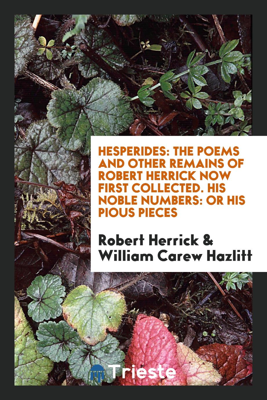 Hesperides: the poems and other remains of Robert Herrick now first collected. His noble numbers: or his pious pieces