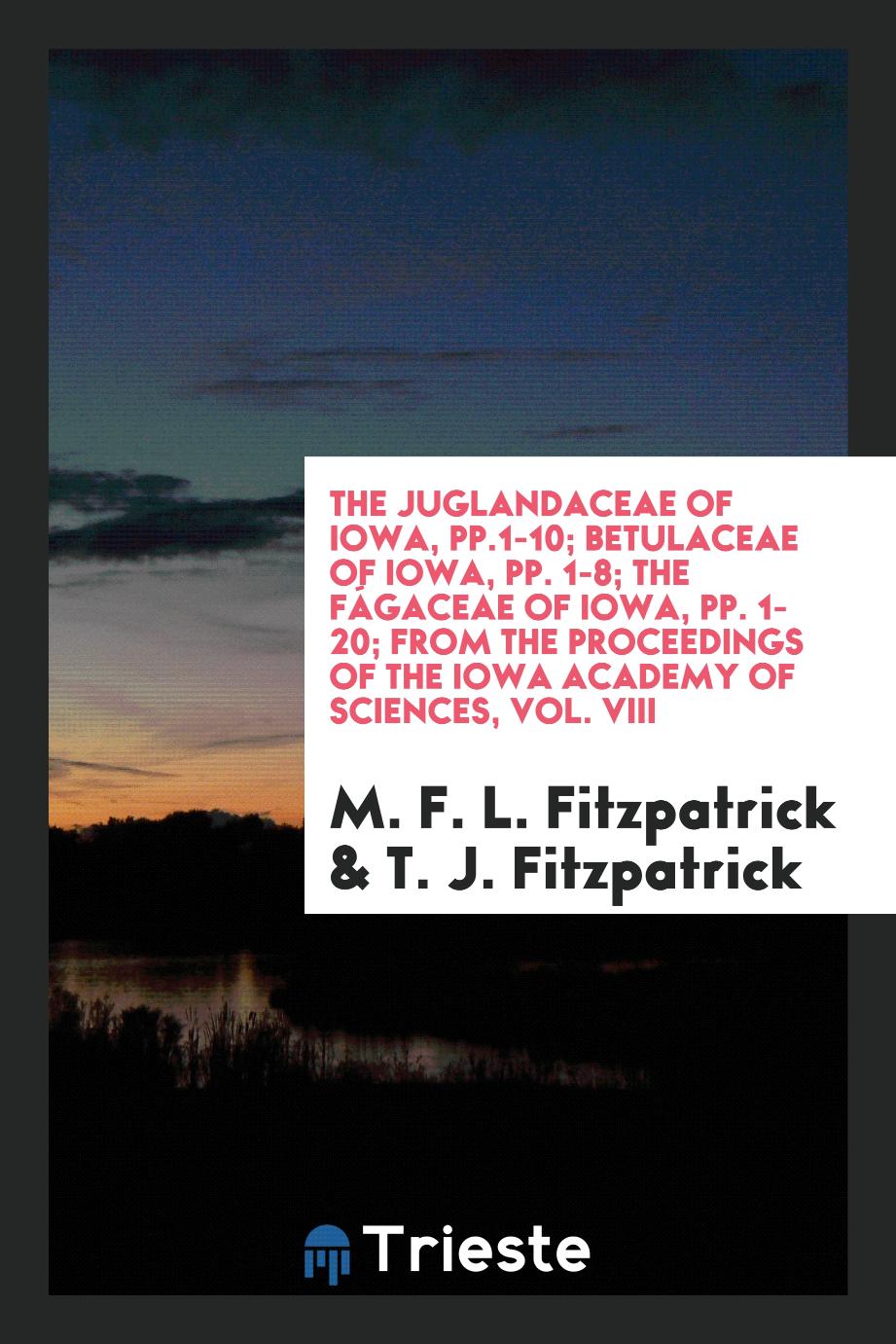 The juglandaceae of Iowa, pp.1-10; Betulaceae of Iowa, pp. 1-8; The fágaceae of Iowa, pp. 1-20; From the Proceedings of the Iowa Academy of Sciences, Vol. VIII