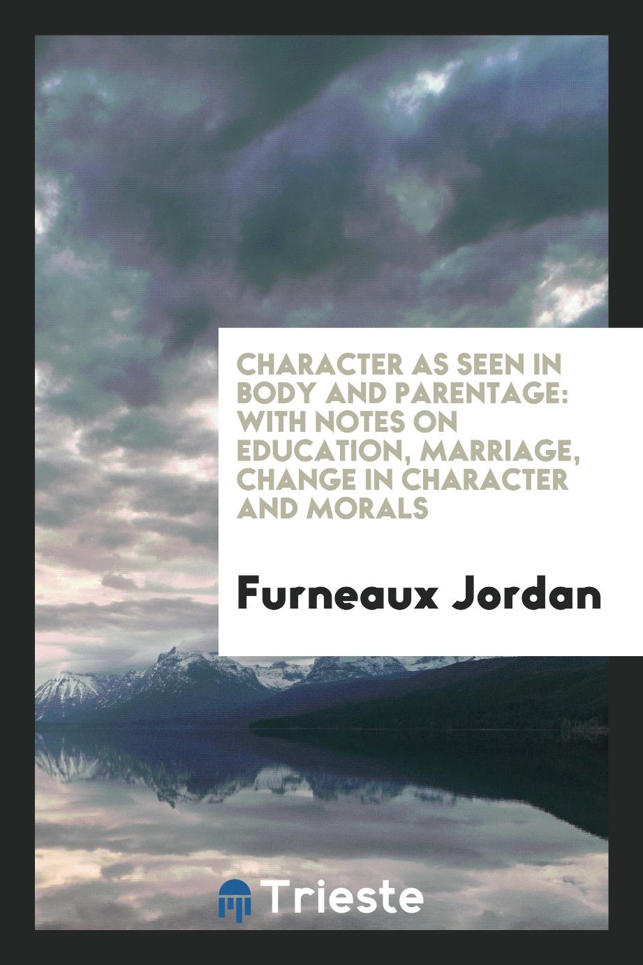 Character as Seen in Body and Parentage: With Notes on Education, Marriage, Change in Character and Morals