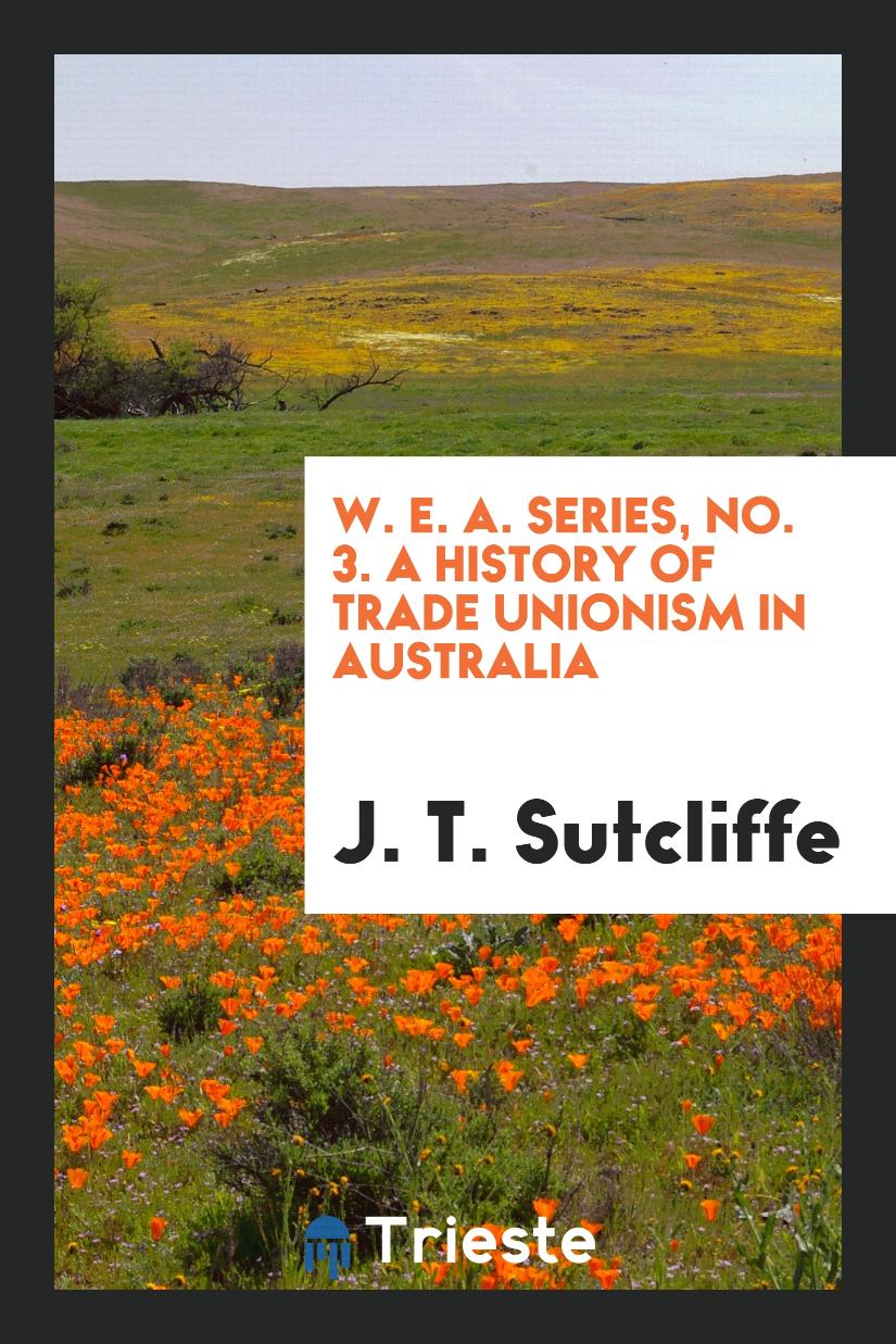 W. E. A. Series, No. 3. A History of Trade Unionism in Australia