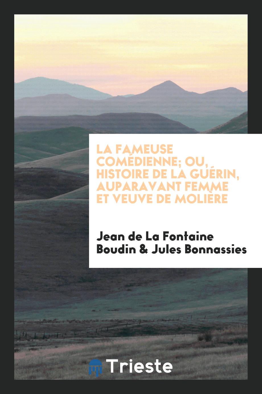 Jean de La Fontaine Boudin, Jules Bonnassies - La Fameuse Comédienne; Ou, Histoire de la Guérin, Auparavant Femme et Veuve de Molière