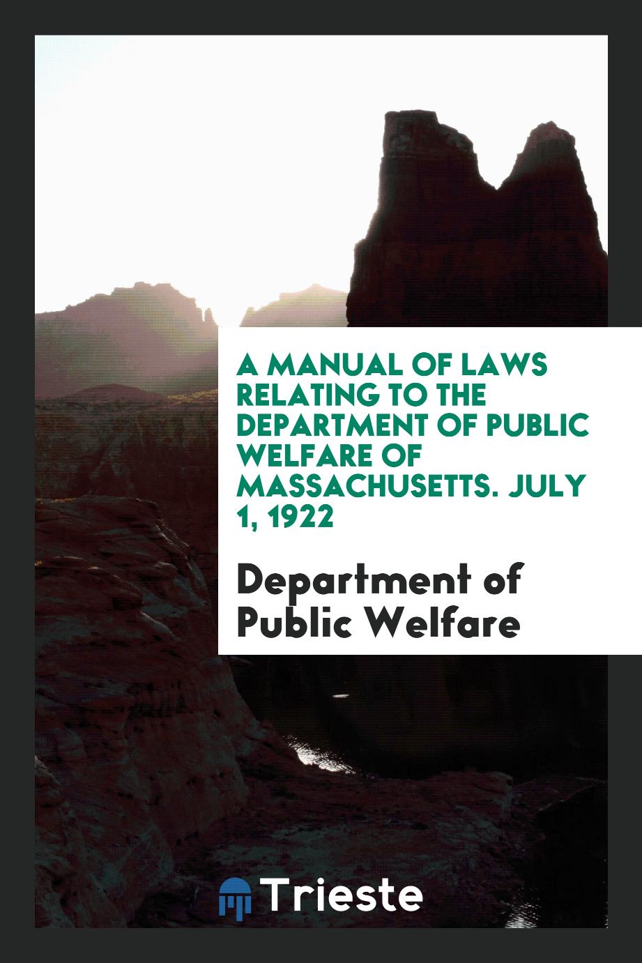A Manual of Laws Relating to the Department of Public Welfare of Massachusetts. July 1, 1922