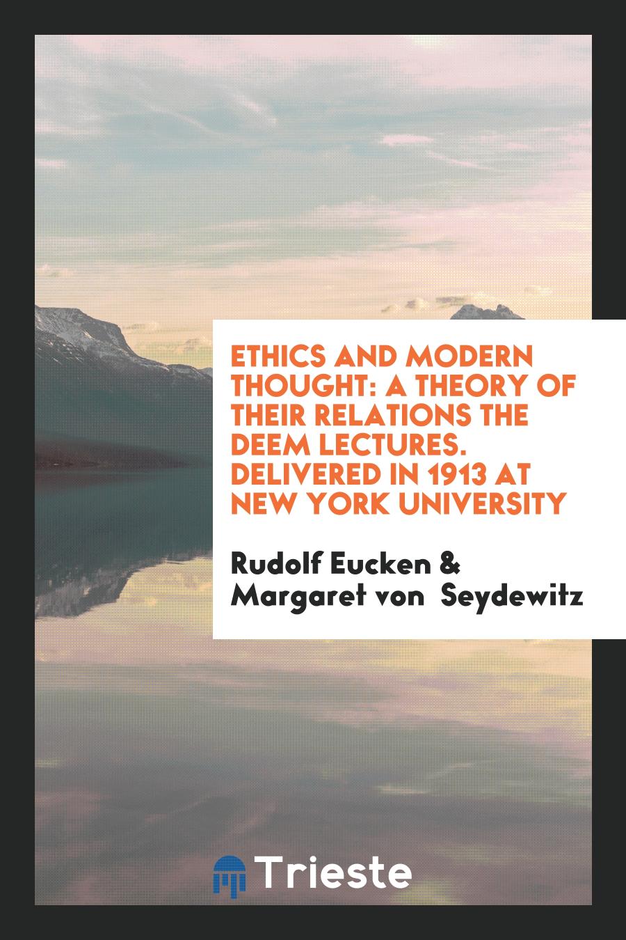 Ethics and Modern Thought: A Theory of Their Relations the Deem Lectures. Delivered in 1913 at New York University