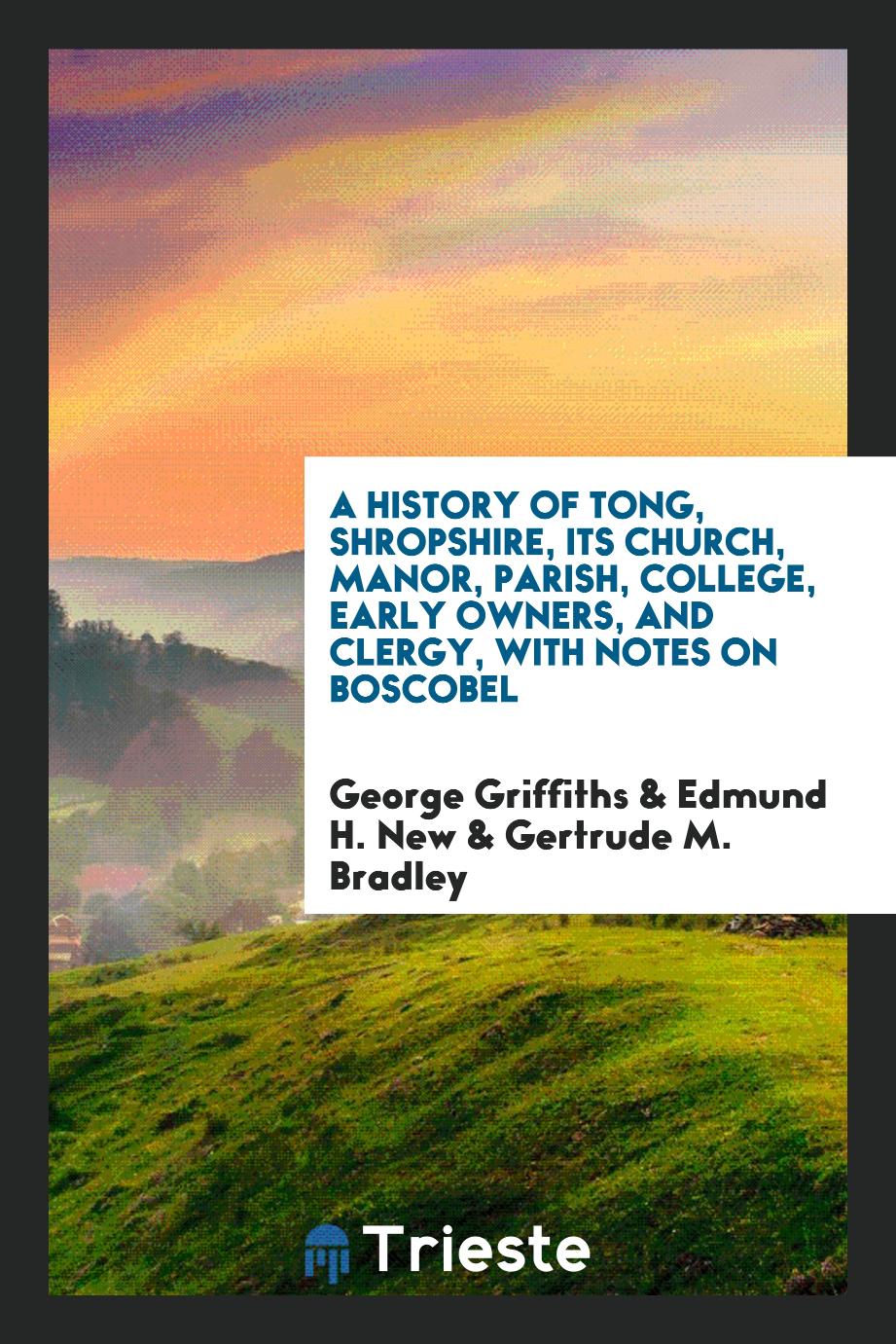 A History of Tong, Shropshire, Its Church, Manor, Parish, College, Early Owners, and Clergy, with Notes on Boscobel