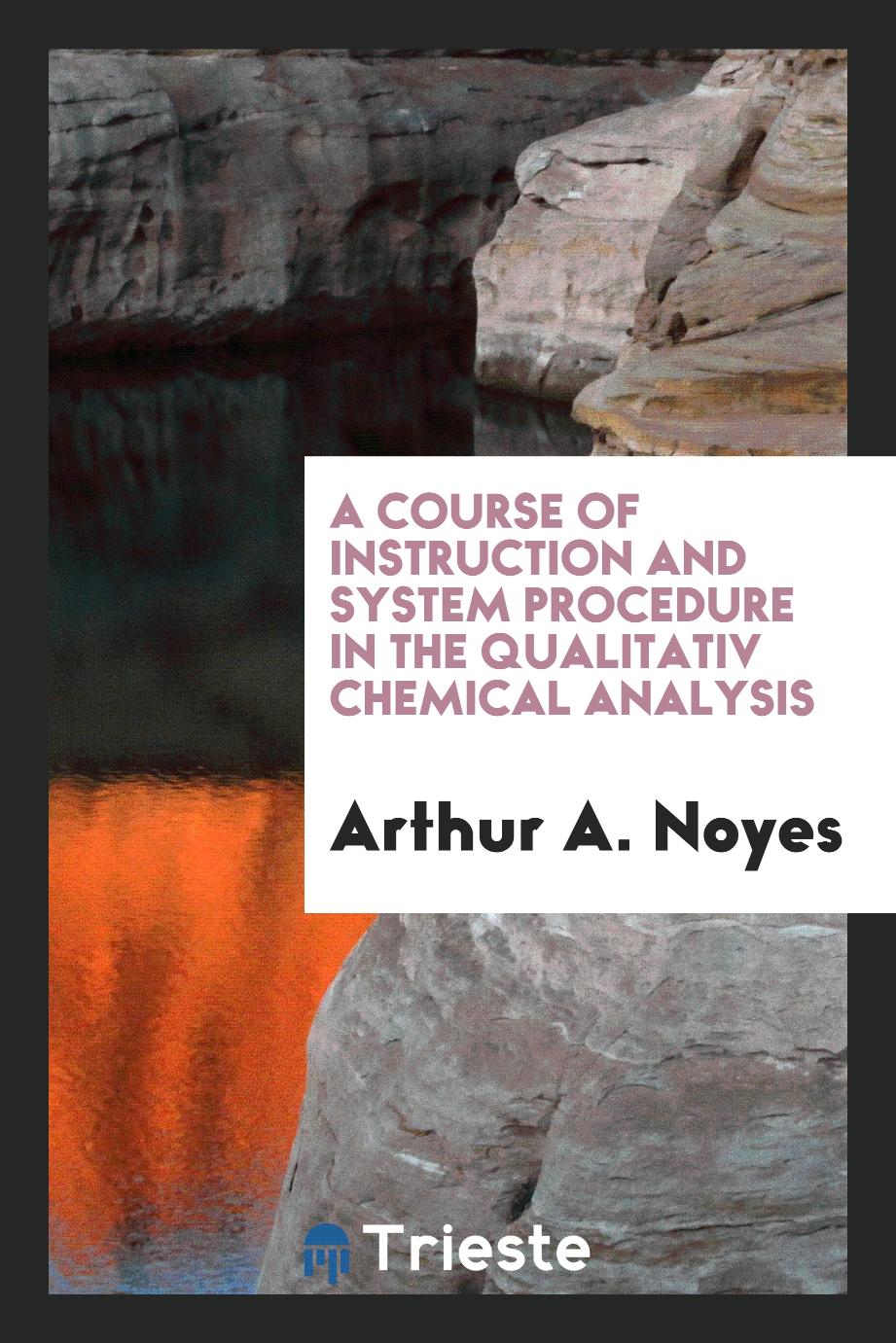A Course of Instruction and System Procedure in the Qualitativ Chemical Analysis