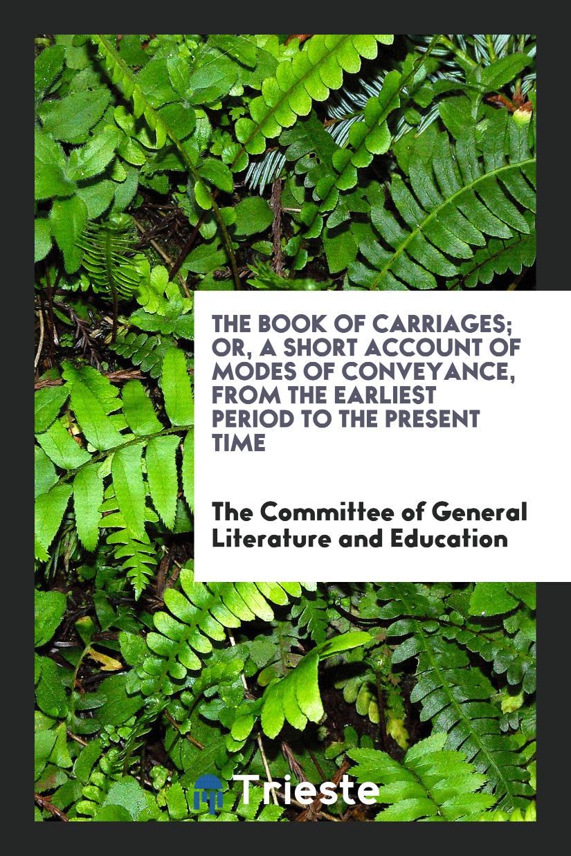 The Book of Carriages; Or, a Short Account of Modes of Conveyance, from the Earliest Period to the Present Time