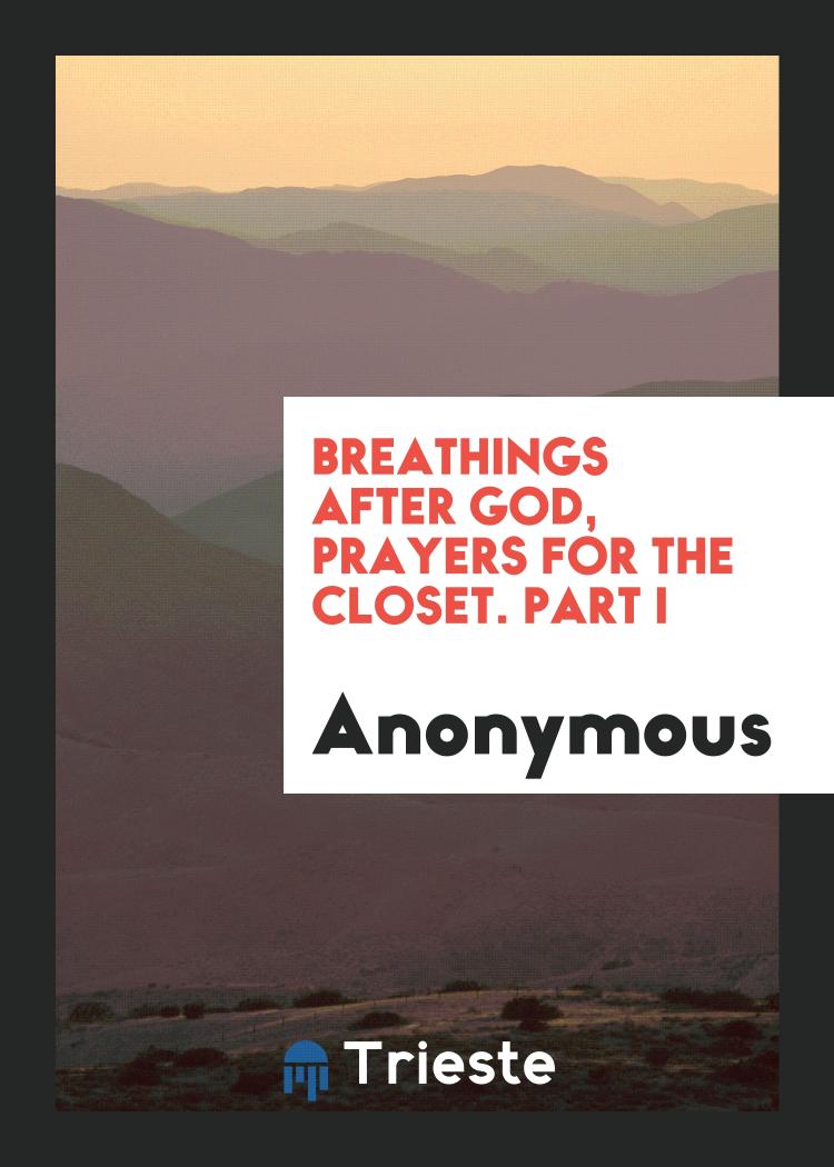 Breathings after God, prayers for the closet. Part I