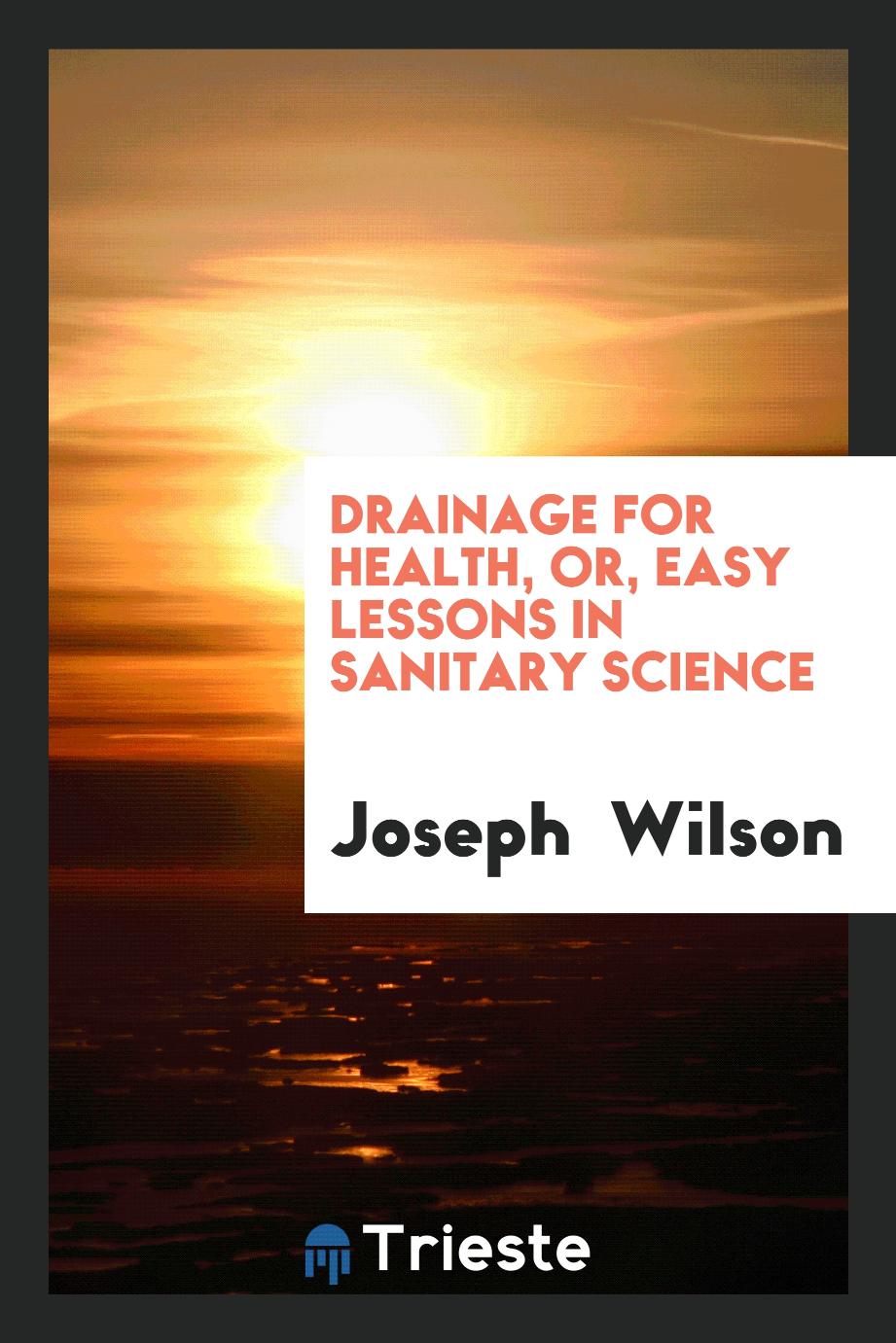 Drainage for Health, or, easy lessons in sanitary science