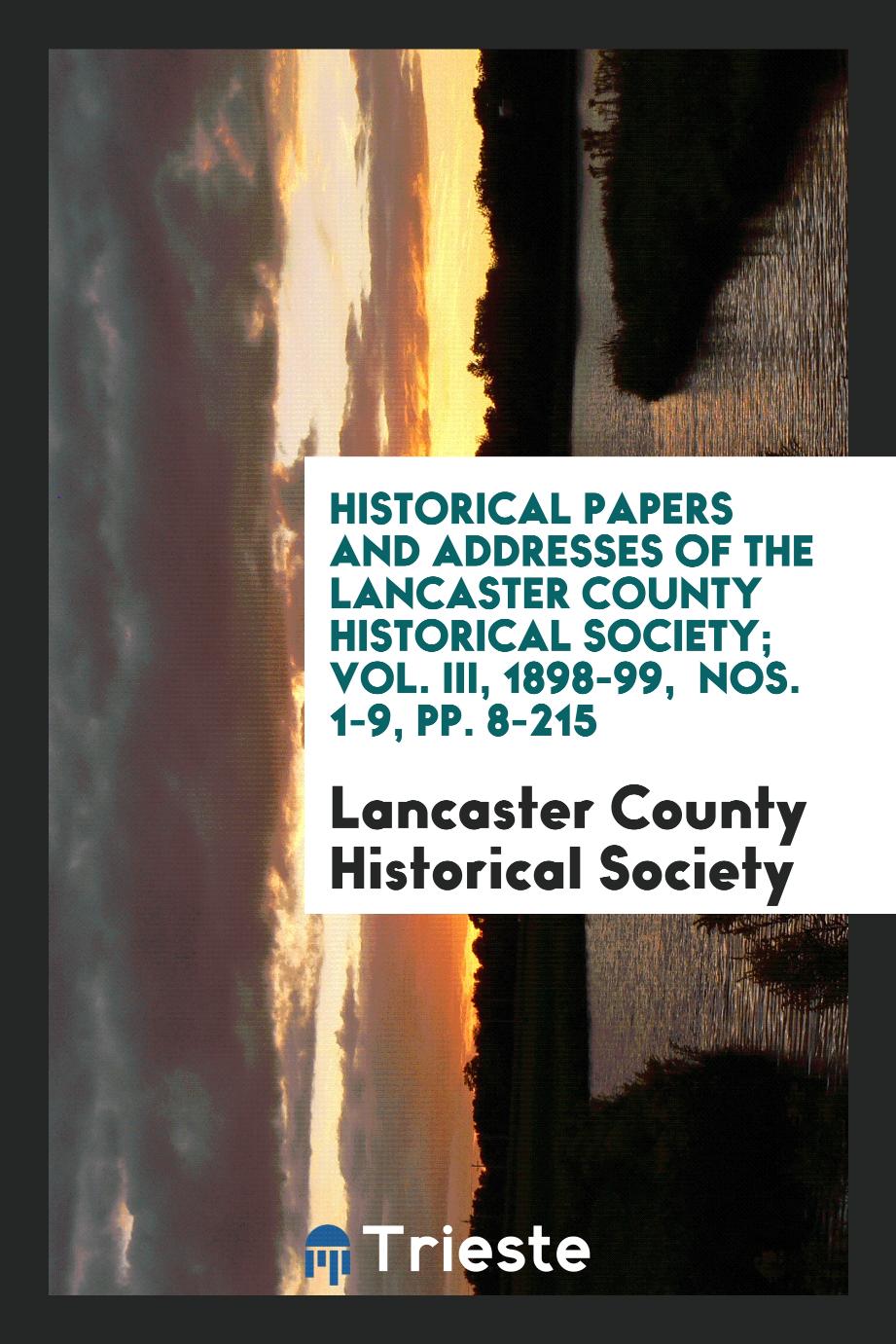 Historical Papers and Addresses of the Lancaster County Historical Society; Vol. III, 1898-99, Nos. 1-9, pp. 8-215