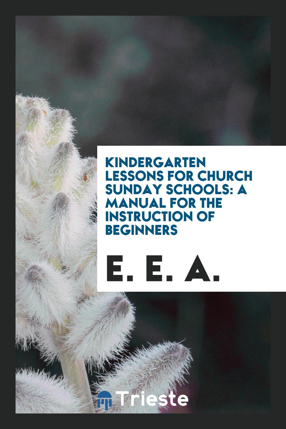 Kindergarten Lessons for Church Sunday Schools: A Manual for the Instruction of Beginners