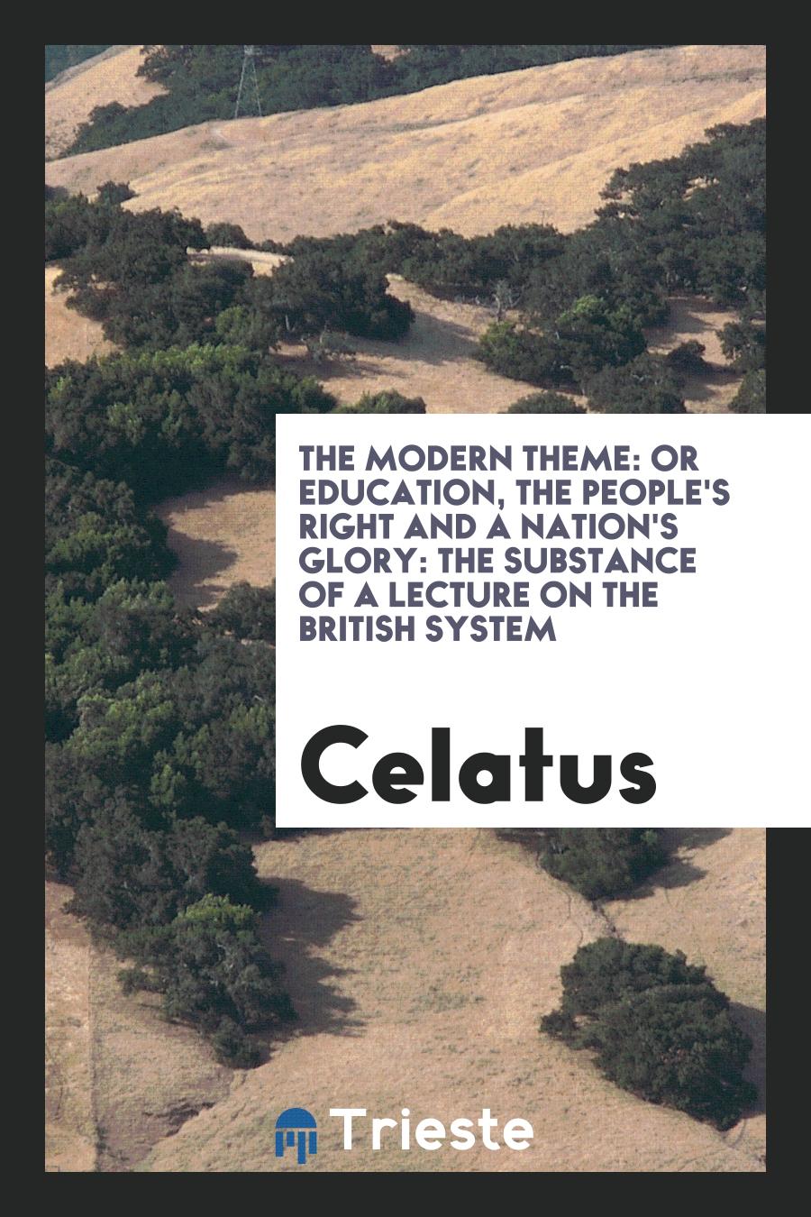 The Modern Theme: Or Education, the People's Right and a Nation's Glory: The Substance of a Lecture on the British System