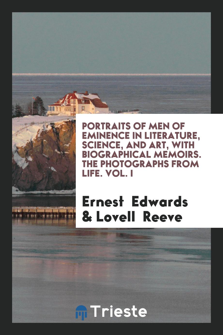Portraits of Men of Eminence in Literature, Science, and Art, with Biographical Memoirs. The Photographs from Life. Vol. I