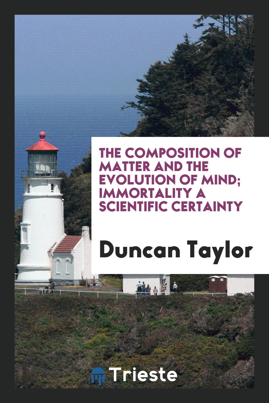 The composition of matter and the evolution of mind; immortality a scientific certainty