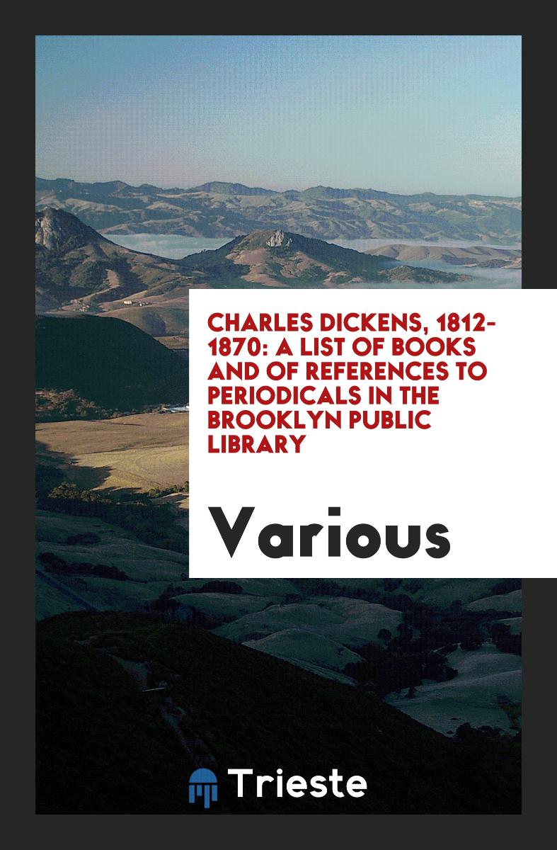 Charles Dickens, 1812-1870: A List of Books and of References to Periodicals in the Brooklyn Public Library